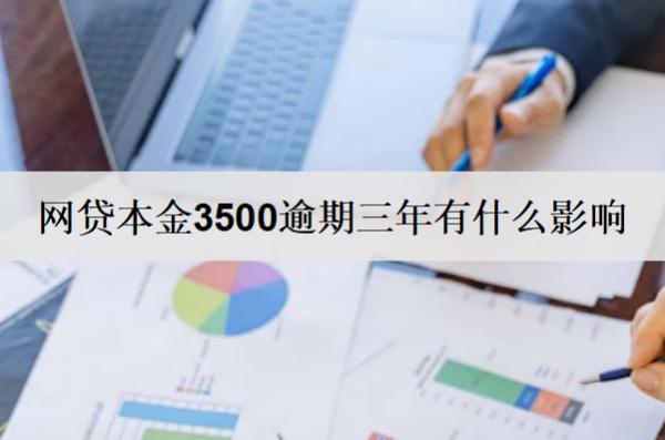 網(wǎng)貸本金3500逾期三年有什么影響？有這些影響