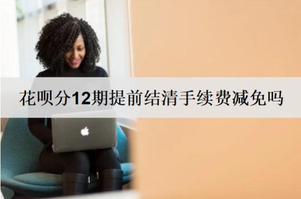 花唄分12期提前結(jié)清手續(xù)費可以退嗎？
