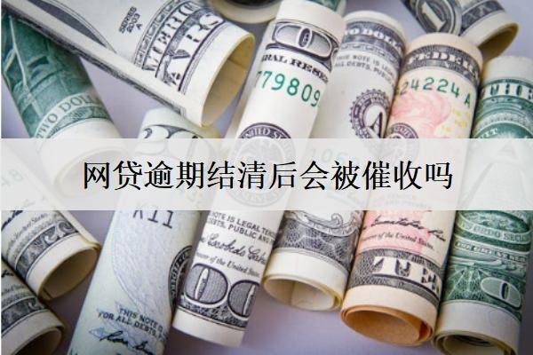 網(wǎng)貸逾期結(jié)清后會(huì)被催收嗎？