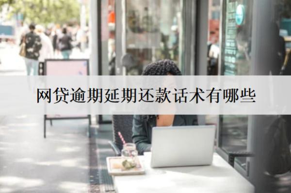 網(wǎng)貸逾期延期還款話術(shù)有哪些？協(xié)商延期還款話術(shù)介紹
