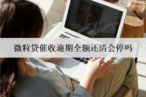 微粒貸催收逾期全額還清會停嗎？