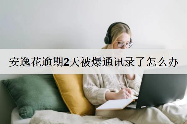 安逸花逾期2天被爆通訊錄了怎么辦？爆通訊錄處理方法