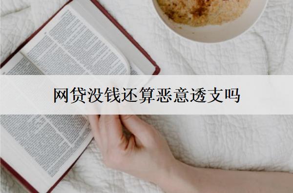 網(wǎng)貸沒(méi)錢還算惡意透支嗎怎么辦？