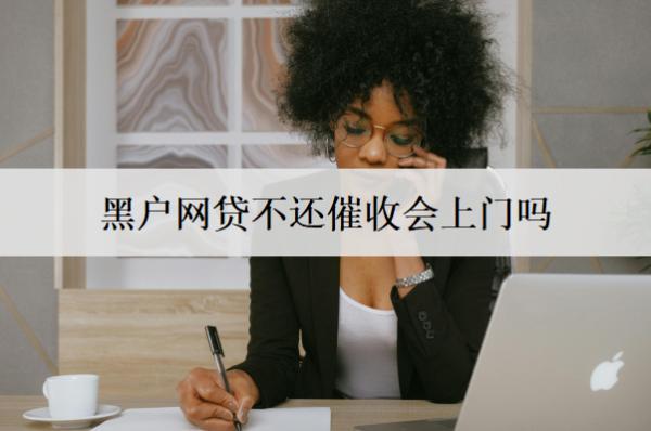 黑戶網(wǎng)貸不還催收會上門嗎？上門怎么辦？