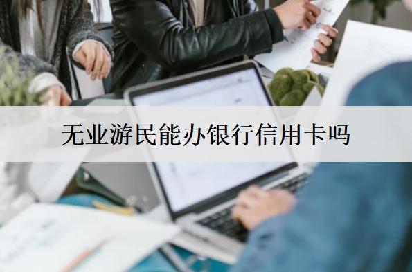 現(xiàn)在無(wú)業(yè)游民能辦銀行信用卡嗎？