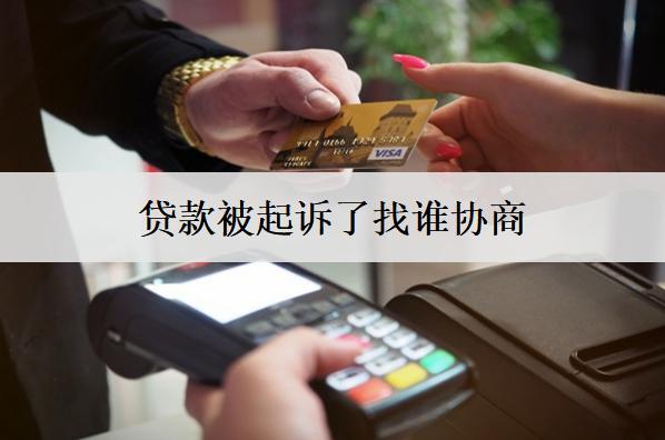 貸款被起訴了找誰協(xié)商？可以找這個機構(gòu)協(xié)商
