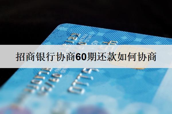 招商銀行協(xié)商60期還款如何協(xié)商？詳細協(xié)商流程介紹