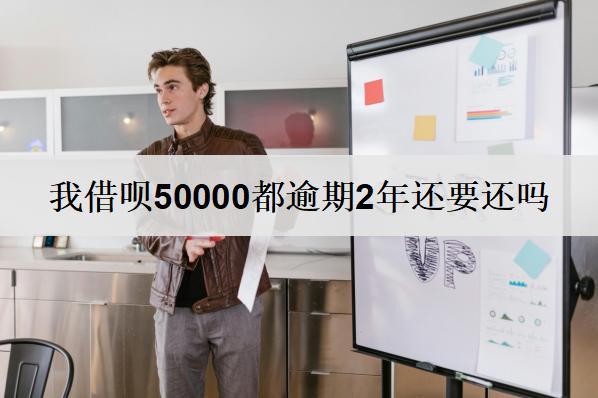 我借唄50000都逾期2年還要還嗎？怎么還？