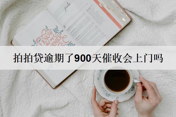拍拍貸逾期了900天催收會上門嗎？