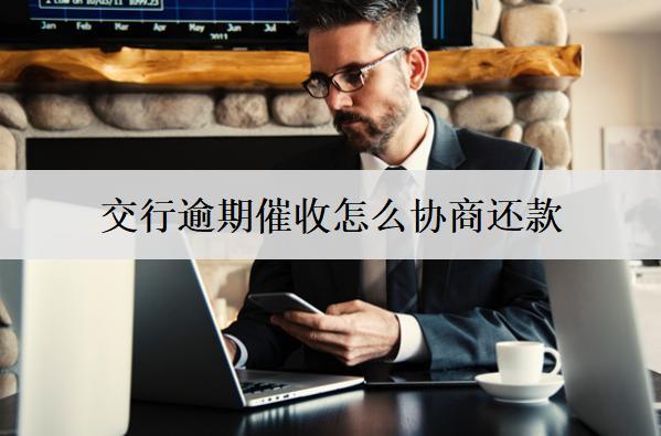 交行逾期催收怎么協(xié)商還款？