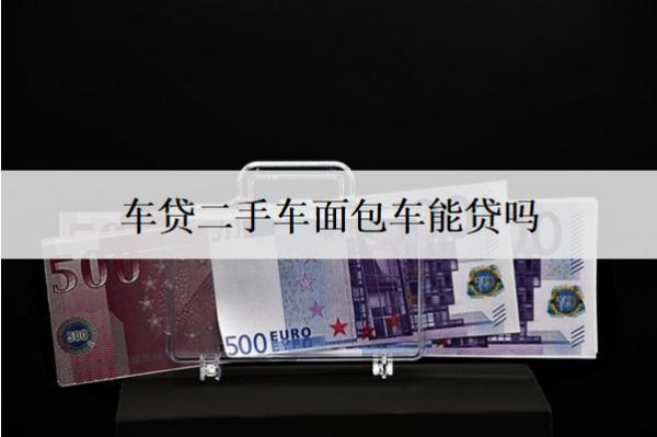 車(chē)貸二手車(chē)面包車(chē)能貸嗎？