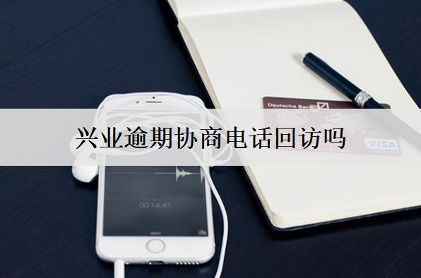 興業(yè)逾期協(xié)商電話回訪嗎？