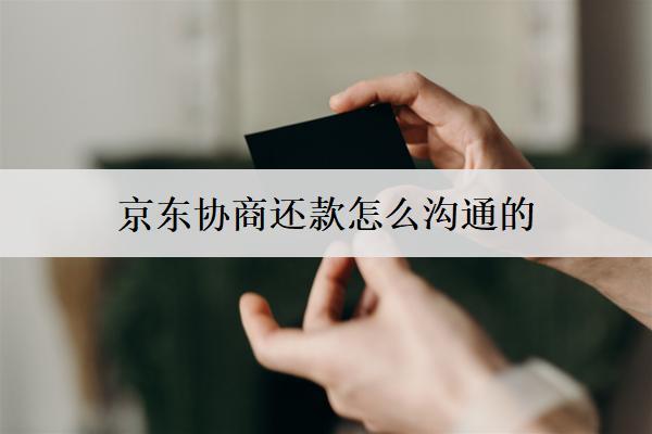 京東協(xié)商還款怎么溝通的？協(xié)商溝通詳細(xì)步驟
