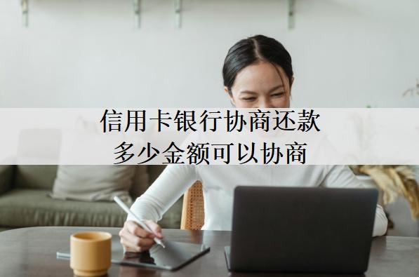 信用卡銀行協(xié)商還款多少金額可以協(xié)商？