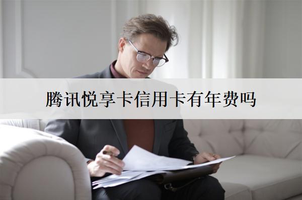 騰訊悅享卡信用卡有年費嗎多少錢？