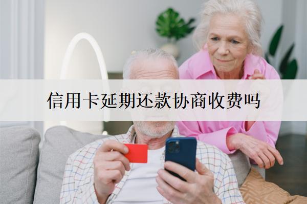 信用卡延期還款協(xié)商收費(fèi)嗎？怎么申請(qǐng)？