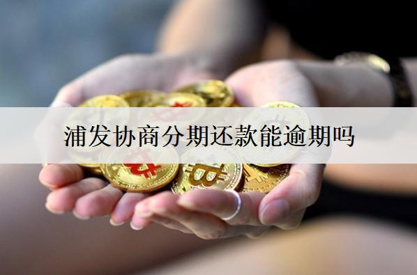 浦發(fā)協(xié)商分期還款能逾期嗎？