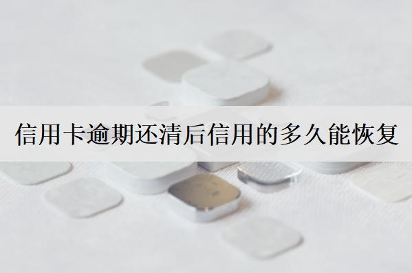 信用卡逾期還清后信用的多久能恢復(fù)？