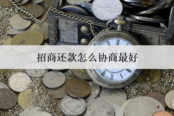 招商還款怎么協(xié)商最好？這么協(xié)商最好