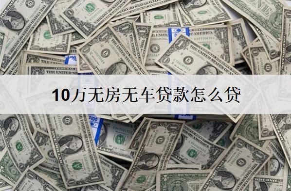 10萬無房無車貸款怎么貸？無房無車貸款方式分享
