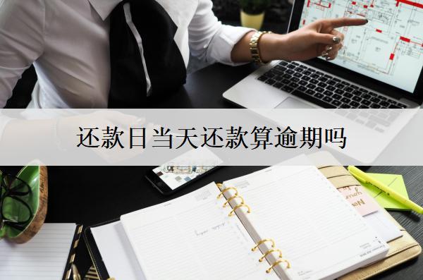 網貸還款日當天還款算逾期嗎？