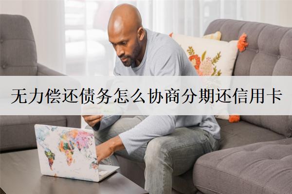 無力償還債務怎么協(xié)商分期還信用卡？協(xié)商分期步驟盤點