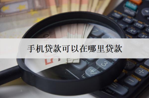 手機(jī)貸款可以在哪里貸款？介紹7個手機(jī)貸款平臺