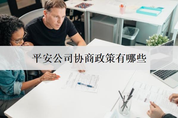 平安公司協(xié)商政策有哪些？協(xié)商政策分享