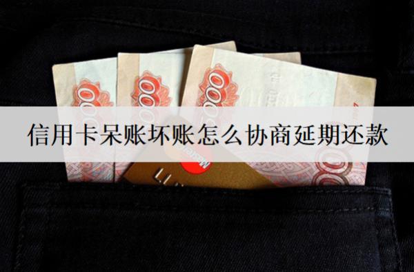 信用卡呆賬壞賬怎么協(xié)商延期還款？協(xié)商延期詳細(xì)流程