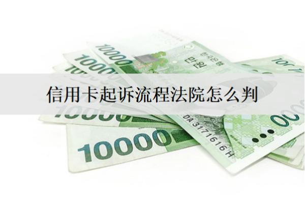 信用卡起訴流程法院怎么判？法院會(huì)這么判