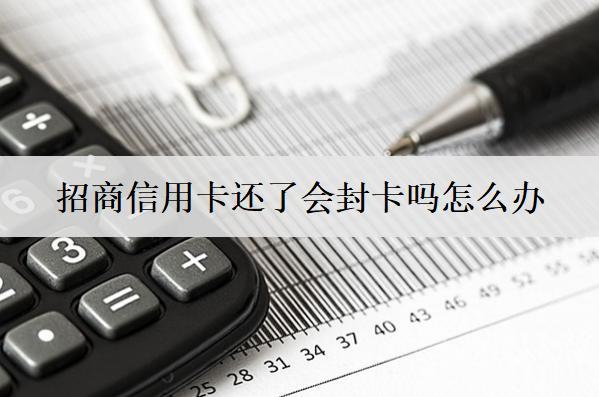 招商信用卡還了會封卡嗎怎么辦？