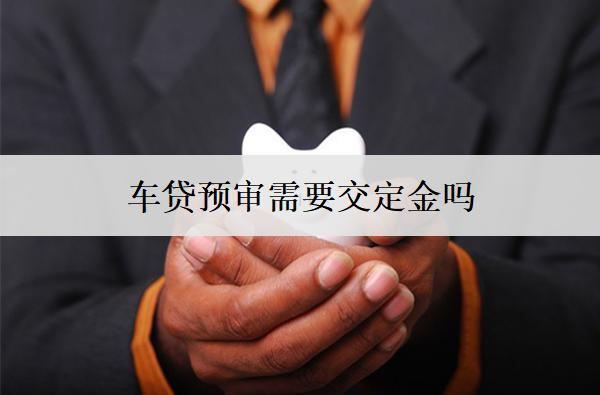 車(chē)貸預(yù)審需要交定金嗎？