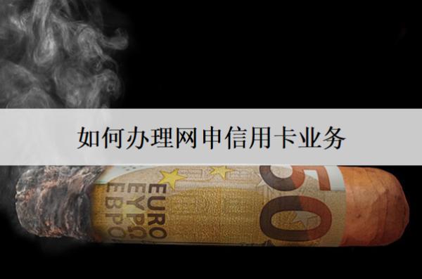 如何辦理網(wǎng)申信用卡業(yè)務(wù)？流程有四步