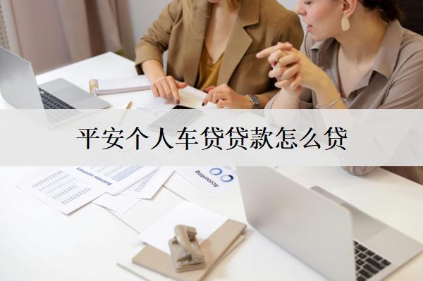 平安個(gè)人車貸貸款怎么貸？貸款步驟介紹