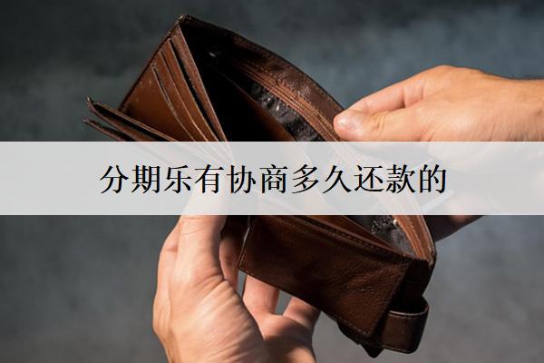 分期樂有協(xié)商多久還款的？