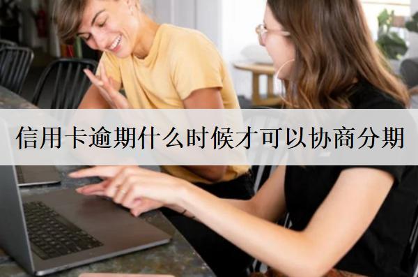 信用卡逾期什么時候才可以協(xié)商分期？