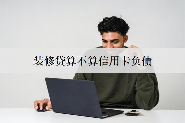 裝修貸算不算信用卡負(fù)債？