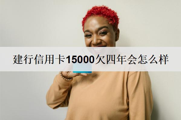 建行信用卡15000欠四年會(huì)怎么樣？會(huì)有3個(gè)后果