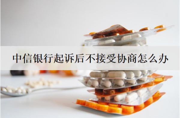 中信銀行起訴后不接受協(xié)商怎么辦？3個解決辦法