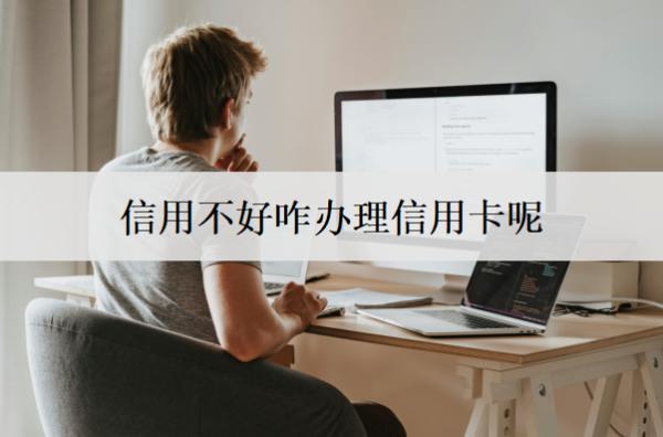 信用不好咋辦理信用卡呢？能通過這些方式辦理