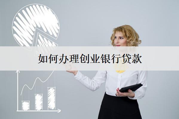 如何辦理創(chuàng)業(yè)銀行貸款？辦理流程介紹