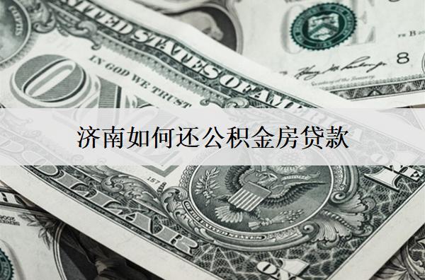 濟(jì)南如何還公積金房貸款？3種還款方式