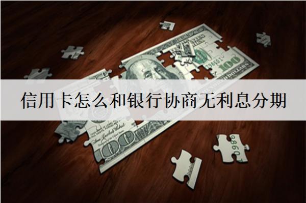 信用卡怎么和銀行協(xié)商無利息分期？2種協(xié)商辦法