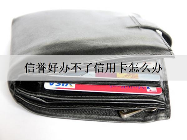 信譽(yù)好辦不了信用卡怎么辦？解決辦法分析