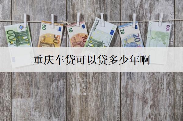 重慶車貸可以貸多少年?。寇囐J年限分析
