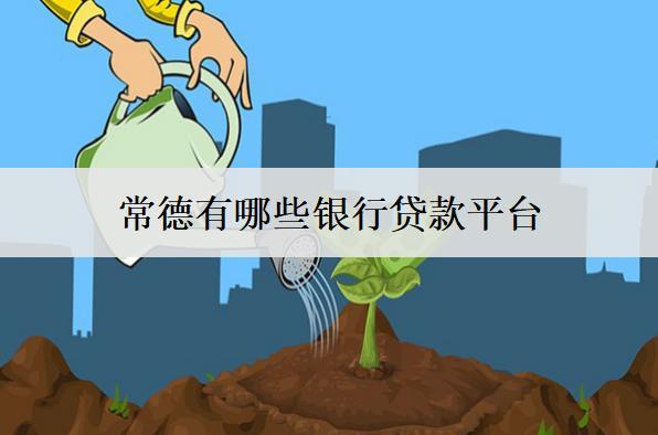 常德有哪些銀行貸款平臺(tái)？介紹10個(gè)銀行貸款平臺(tái)