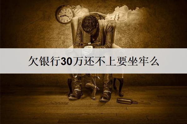 欠銀行30萬(wàn)還不上要坐牢么？