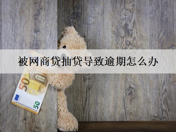 被網(wǎng)商貸抽貸導致逾期怎么辦？可以這么辦