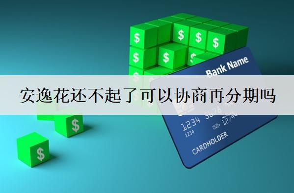 安逸花還不起了可以協(xié)商再分期嗎？