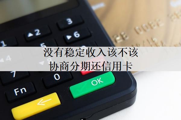 沒有穩(wěn)定收入該不該協(xié)商分期還信用卡？協(xié)商分期有什么影響？
